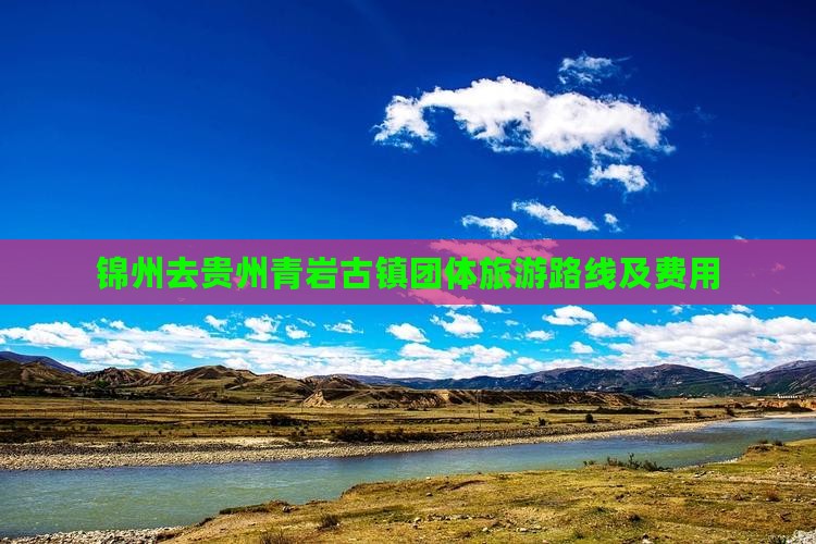 锦州去贵州青岩古镇团体旅游路线及费用