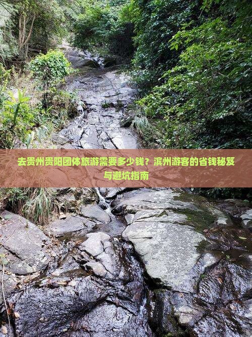 去贵州贵阳团体旅游需要多少钱？滨州游客的省钱秘笈与避坑指南