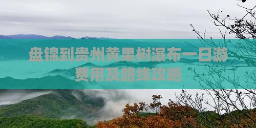 盘锦到贵州黄果树瀑布一日游费用及路线攻略