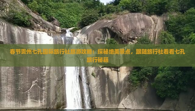 春节贵州七孔国际旅行社旅游攻略：探秘绝美景点，跟随旅行社看看七孔旅行秘籍