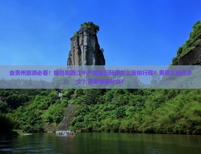 去贵州旅游必看！烟台到西江千户苗寨三日游怎么安排行程？费用大概是多少？需要准备什么？