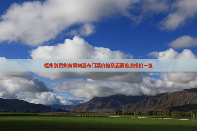 福州到贵州黄果树瀑布门票价格及距离旅游报价一览