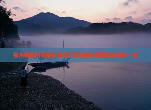 福州到贵州黄果树瀑布门票价格及距离旅游报价一览