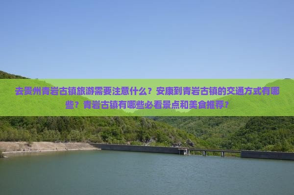 去贵州青岩古镇旅游需要注意什么？安康到青岩古镇的交通方式有哪些？青岩古镇有哪些必看景点和美食推荐？