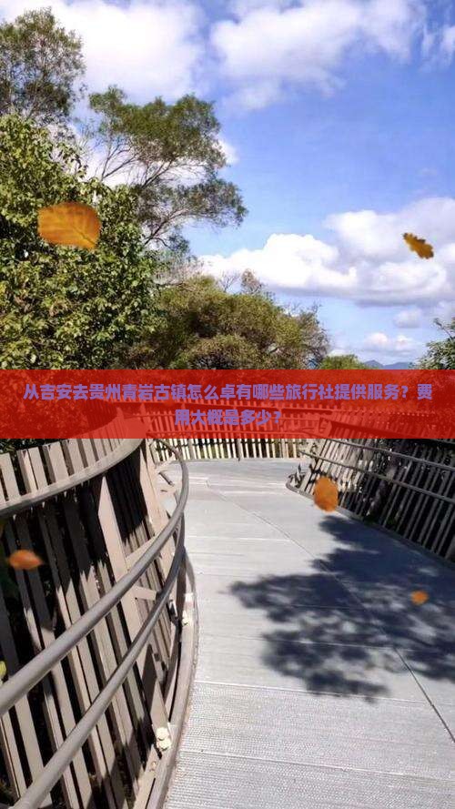 从吉安去贵州青岩古镇怎么卓有哪些旅行社提供服务？费用大概是多少？