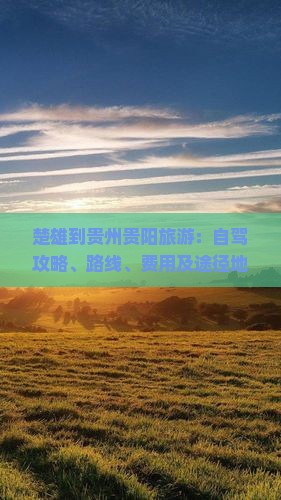 楚雄到贵州贵阳旅游：自驾攻略、路线、费用及途径地点全解析