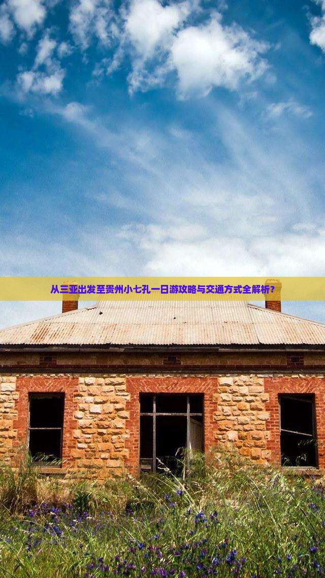 从三亚出发至贵州小七孔一日游攻略与交通方式全解析？