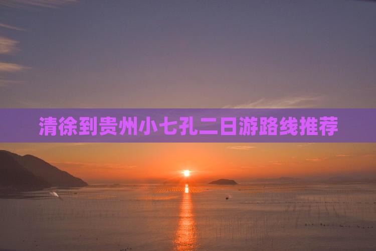 清徐到贵州小七孔二日游路线推荐