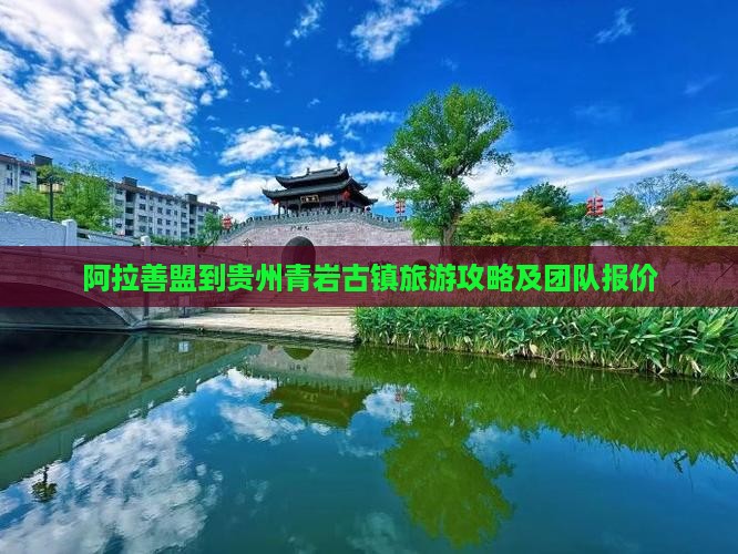 阿拉善盟到贵州青岩古镇旅游攻略及团队报价