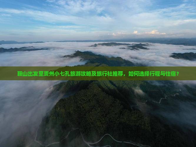 鞍山出发至贵州小七孔旅游攻略及旅行社推荐，如何选择行程与住宿？