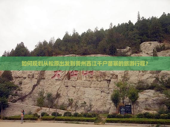 如何规划从松原出发到贵州西江千户苗寨的旅游行程？