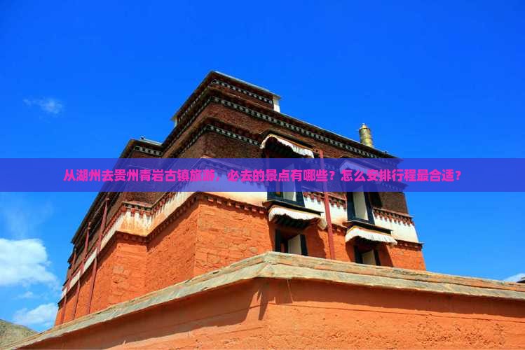 从湖州去贵州青岩古镇旅游，必去的景点有哪些？怎么安排行程最合适？