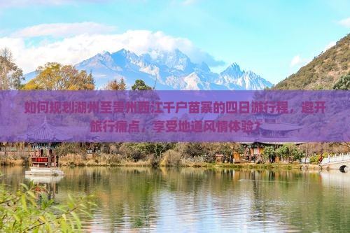 如何规划湖州至贵州西江千户苗寨的四日游行程，避开旅行痛点，享受地道风情体验？