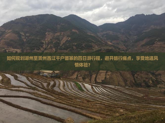 如何规划湖州至贵州西江千户苗寨的四日游行程，避开旅行痛点，享受地道风情体验？