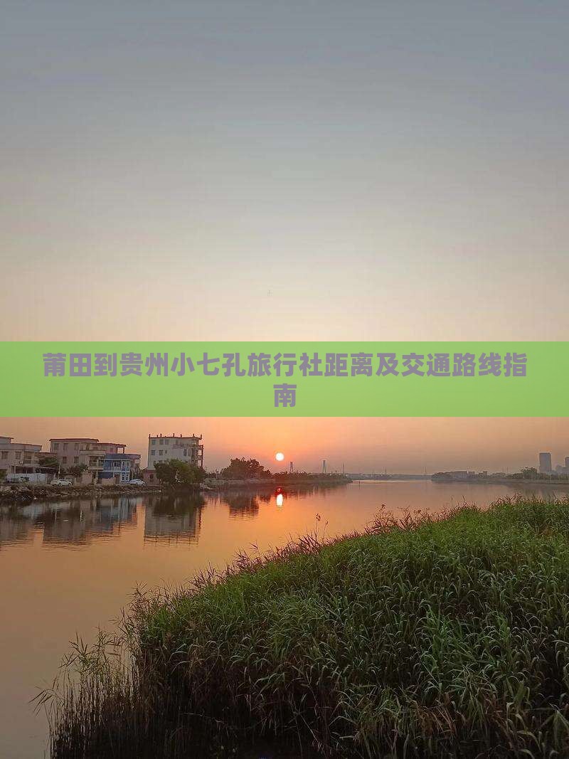 莆田到贵州小七孔旅行社距离及交通路线指南