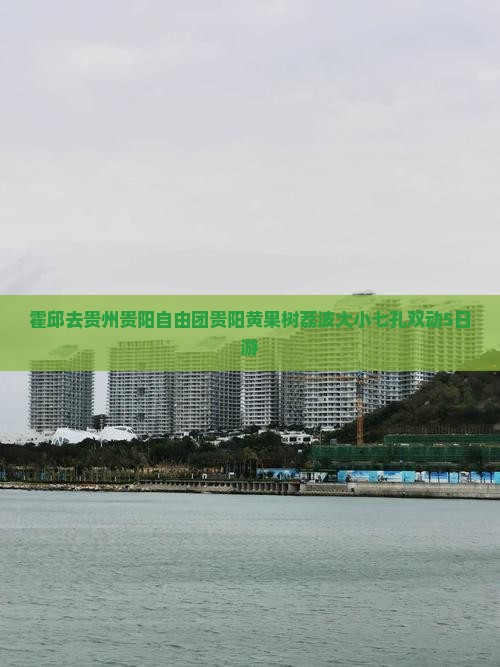 霍邱去贵州贵阳自由团贵阳黄果树荔波大小七孔双动5日游