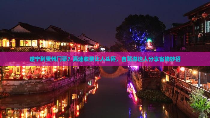 遂宁到贵州门票？高速收费让人头疼，自驾游达人分享省钱妙招