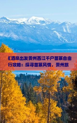 《酒泉出发贵州西江千户苗寨自由行攻略：探寻苗寨风情，贵州旅游新体验》