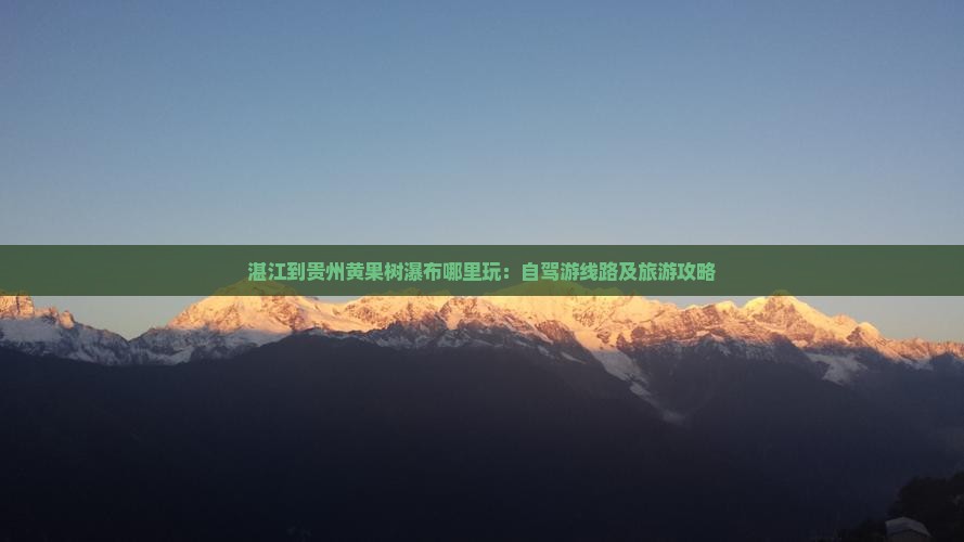 湛江到贵州黄果树瀑布哪里玩：自驾游线路及旅游攻略
