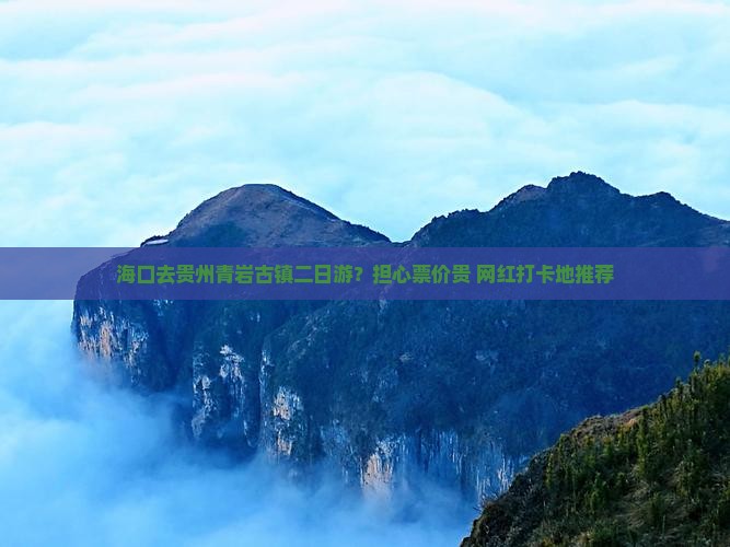 海口去贵州青岩古镇二日游？担心票价贵+网红打卡地推荐