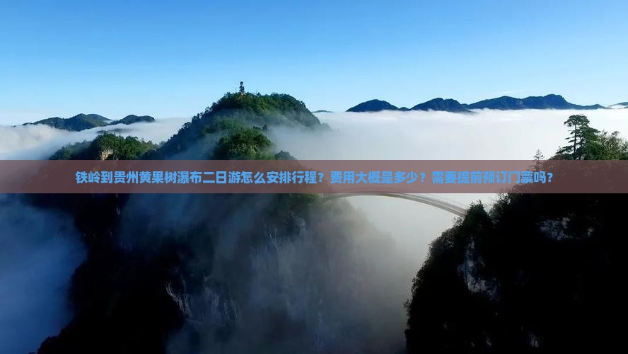 铁岭到贵州黄果树瀑布二日游怎么安排行程？费用大概是多少？需要提前预订门票吗？