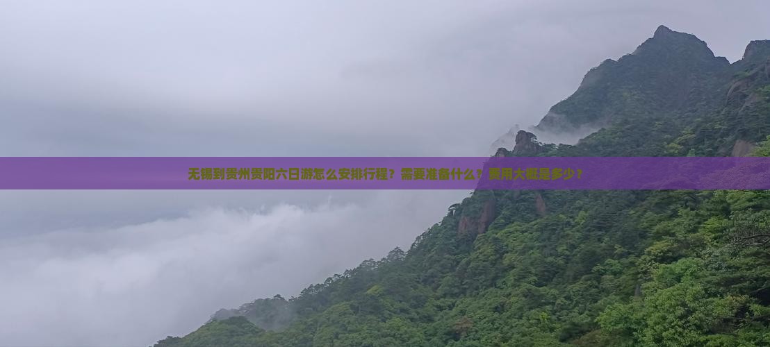 无锡到贵州贵阳六日游怎么安排行程？需要准备什么？费用大概是多少？