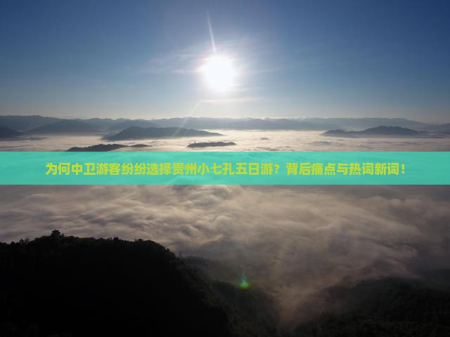 为何中卫游客纷纷选择贵州小七孔五日游？背后痛点与热词新词！