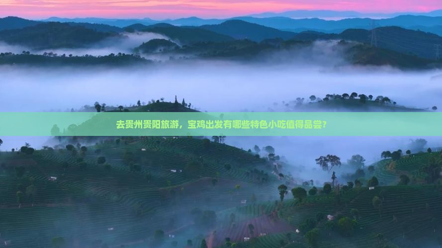 去贵州贵阳旅游，宝鸡出发有哪些特色小吃值得品尝？