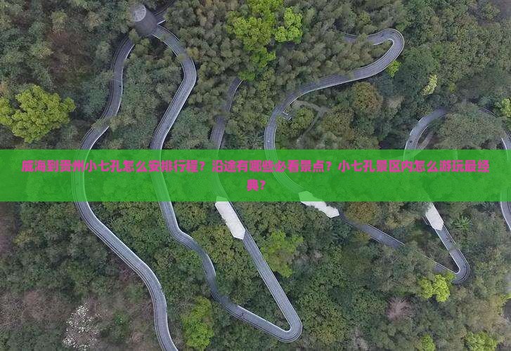 威海到贵州小七孔怎么安排行程？沿途有哪些必看景点？小七孔景区内怎么游玩最经典？