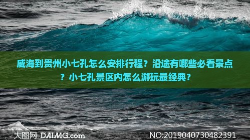 威海到贵州小七孔怎么安排行程？沿途有哪些必看景点？小七孔景区内怎么游玩最经典？