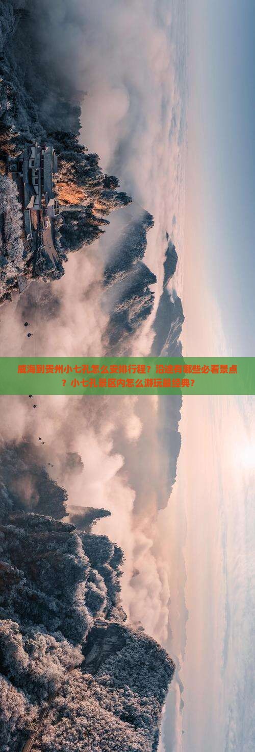 威海到贵州小七孔怎么安排行程？沿途有哪些必看景点？小七孔景区内怎么游玩最经典？