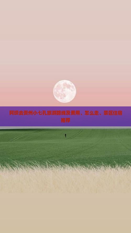 阿坝去贵州小七孔旅游路线及费用、怎么走、景区住宿推荐