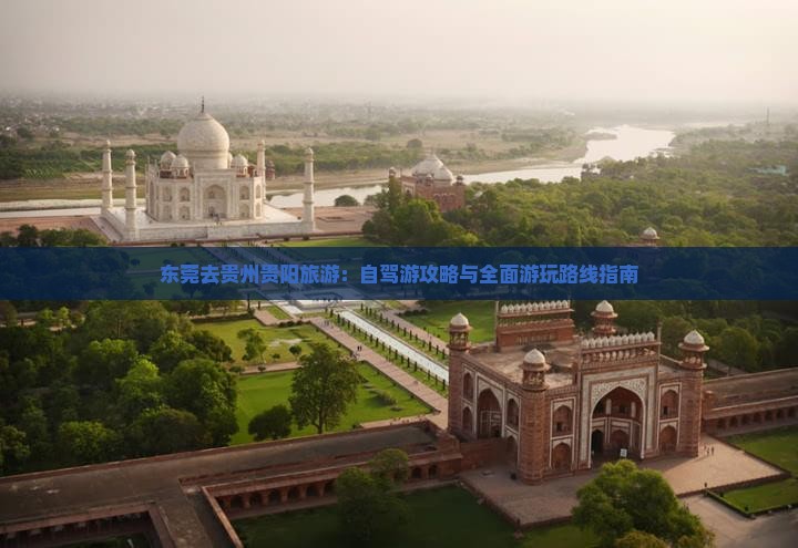 东莞去贵州贵阳旅游：自驾游攻略与全面游玩路线指南