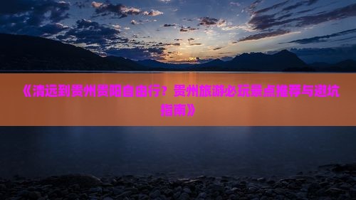 《清远到贵州贵阳自由行？贵州旅游必玩景点推荐与避坑指南》