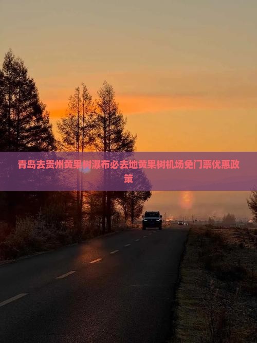 青岛去贵州黄果树瀑布必去地黄果树机场免门票优惠政策