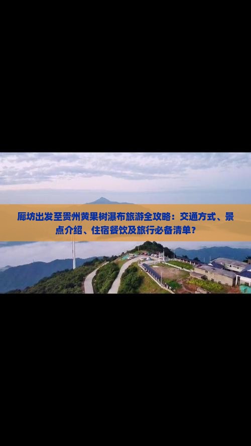 廊坊出发至贵州黄果树瀑布旅游全攻略：交通方式、景点介绍、住宿餐饮及旅行必备清单？