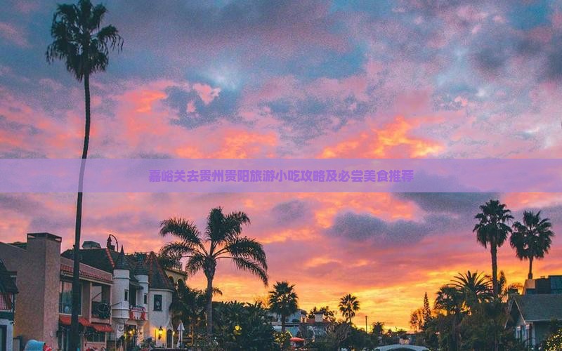 嘉峪关去贵州贵阳旅游小吃攻略及必尝美食推荐