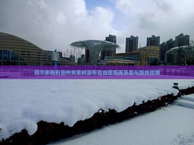 鄂尔多斯到贵州黄果树瀑布自由团距离及票与路线指南