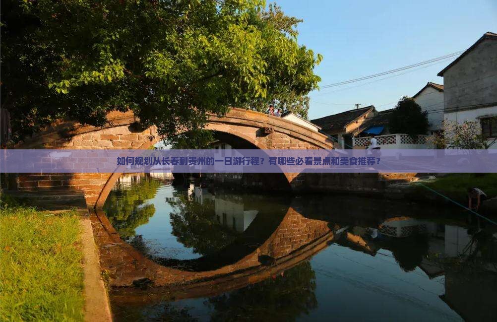 如何规划从长春到贵州的一日游行程？有哪些必看景点和美食推荐？