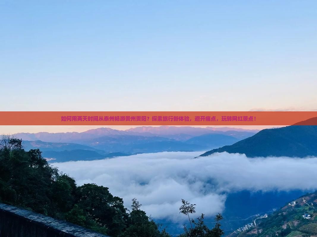 如何用两天时间从泰州畅游贵州贵阳？探索旅行新体验，避开痛点，玩转网红景点！