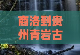 商洛到贵州青岩古镇怎么卓有哪些必去的地？