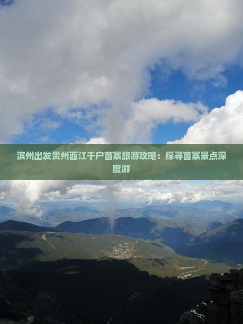滨州出发贵州西江千户苗寨旅游攻略：探寻苗寨景点深度游