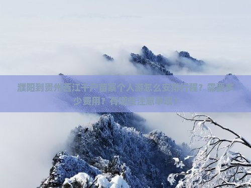 濮阳到贵州西江千户苗寨个人游怎么安排行程？需要多少费用？有哪些注意事项？