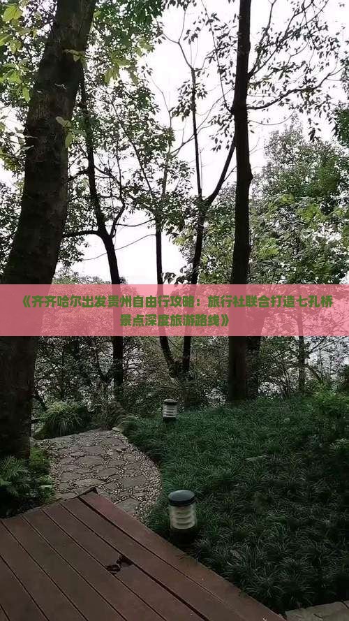 《齐齐哈尔出发贵州自由行攻略：旅行社联合打造七孔桥景点深度旅游路线》