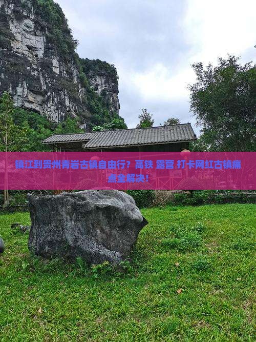 镇江到贵州青岩古镇自由行？高铁+露营+打卡网红古镇痛点全解决！