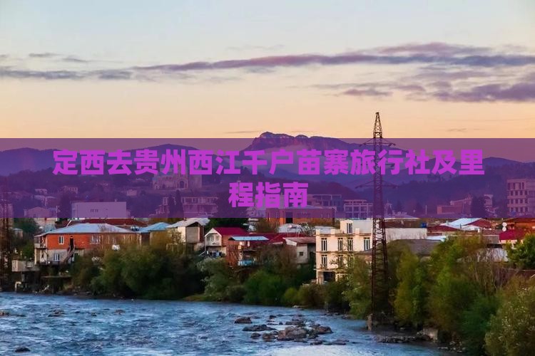 定西去贵州西江千户苗寨旅行社及里程指南