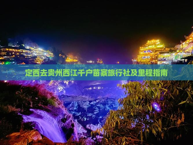 定西去贵州西江千户苗寨旅行社及里程指南
