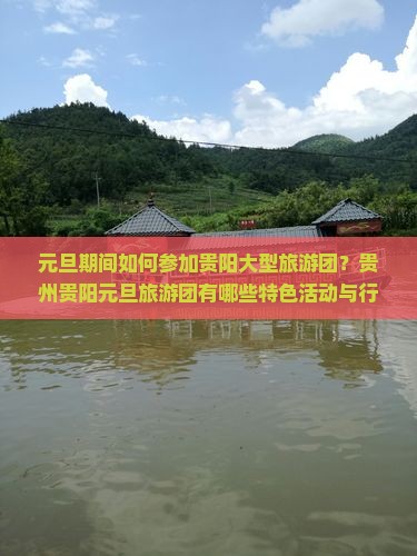 元旦期间如何参加贵阳大型旅游团？贵州贵阳元旦旅游团有哪些特色活动与行程？