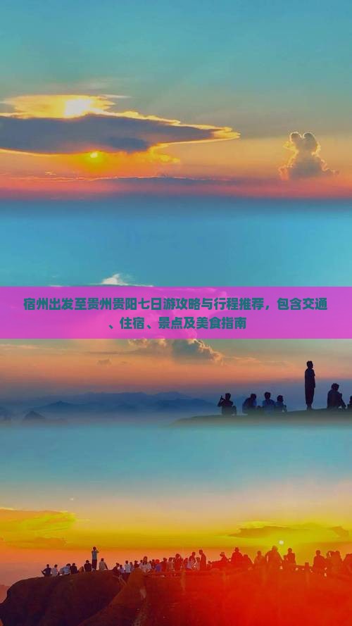 宿州出发至贵州贵阳七日游攻略与行程推荐,包含交通、住宿、景点及美食指南 宿州出发至贵州贵阳七日游攻略与行程推荐,包含交通、住宿、景点及美食指南