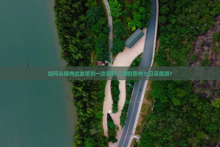如何从锦州出发策划一次避开人潮的贵州七日深度游？